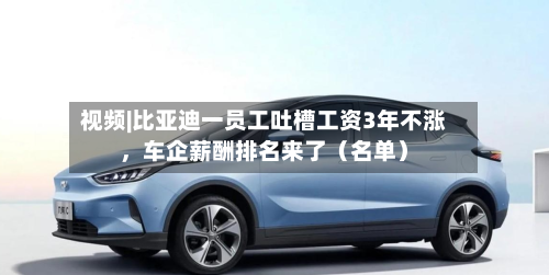 视频|比亚迪一员工吐槽工资3年不涨，车企薪酬排名来了（名单）-第3张图片