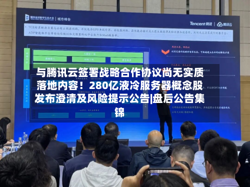与腾讯云签署战略合作协议尚无实质落地内容!280亿液冷服务器概念股发布澄清及风险提示公告|盘后公告集锦-第1张图片