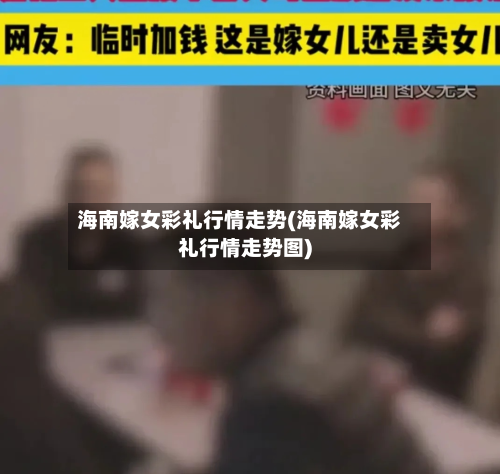 海南嫁女彩礼行情走势(海南嫁女彩礼行情走势图)-第2张图片