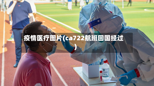 疫情医疗图片(ca722航班回国经过)-第2张图片