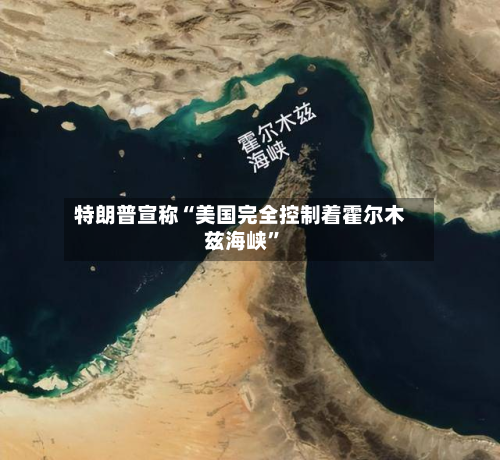 特朗普宣称“美国完全控制着霍尔木兹海峡	”-第2张图片