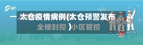 太仓疫情病例(太仓预警发布)-第1张图片