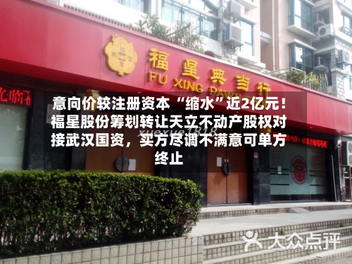 意向价较注册资本 “缩水”近2亿元！福星股份筹划转让天立不动产股权对接武汉国资，买方尽调不满意可单方终止-第1张图片