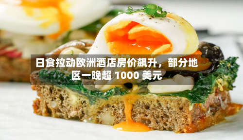 日食拉动欧洲酒店房价飙升，部分地区一晚超 1000 美元-第1张图片