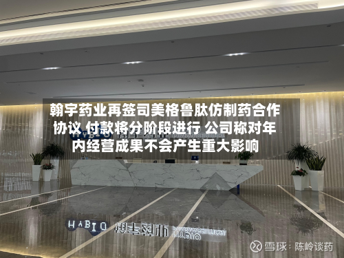 翰宇药业再签司美格鲁肽仿制药合作协议 付款将分阶段进行 公司称对年内经营成果不会产生重大影响-第2张图片