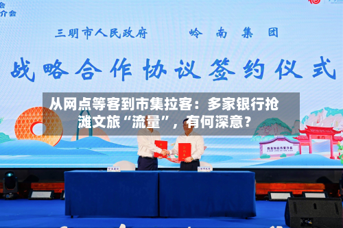 从网点等客到市集拉客：多家银行抢滩文旅“流量”，有何深意？-第2张图片