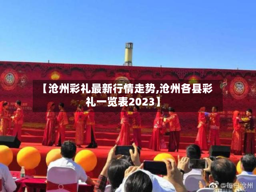 【沧州彩礼最新行情走势,沧州各县彩礼一览表2023】-第3张图片