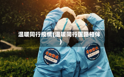温暖同行疫情(温暖同行医路相伴)-第1张图片