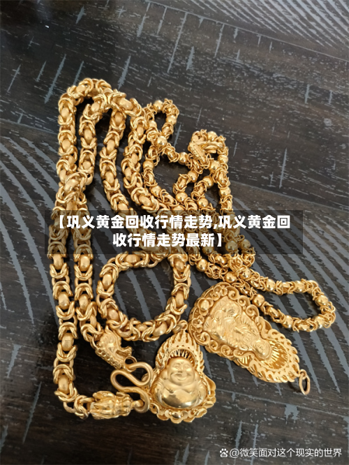 【巩义黄金回收行情走势,巩义黄金回收行情走势最新】-第2张图片