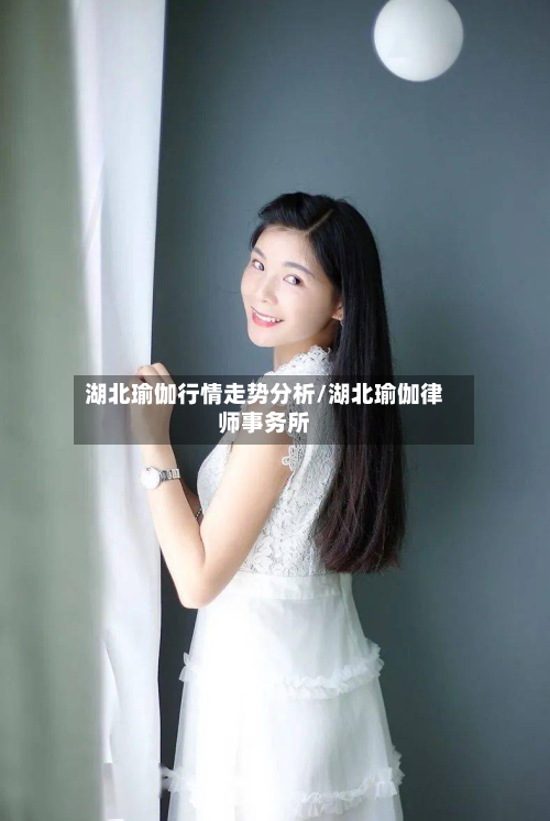 湖北瑜伽行情走势分析/湖北瑜伽律师事务所-第2张图片