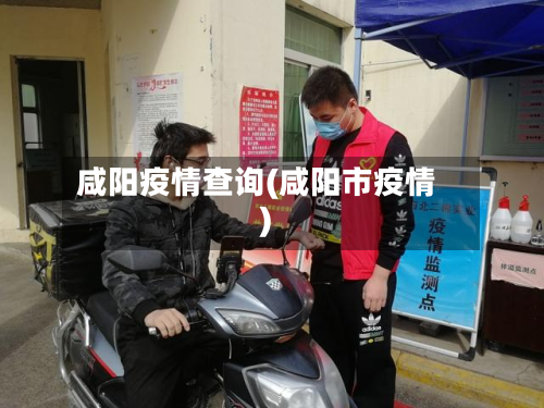 咸阳疫情查询(咸阳市疫情)-第1张图片