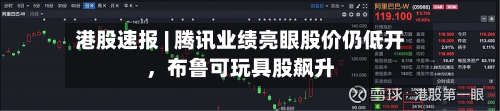 港股速报 | 腾讯业绩亮眼股价仍低开，布鲁可玩具股飙升-第1张图片