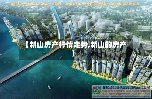 【新山房产行情走势,新山的房产】-第1张图片
