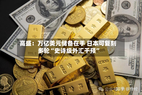 高盛：万亿美元储备在手 日本可复刻多轮“史诗级外汇干预”-第1张图片