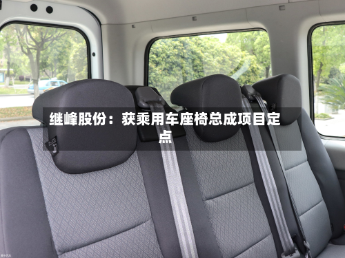 继峰股份:获乘用车座椅总成项目定点-第1张图片