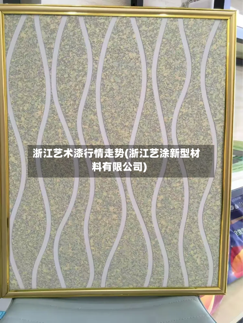 浙江艺术漆行情走势(浙江艺涂新型材料有限公司)-第1张图片