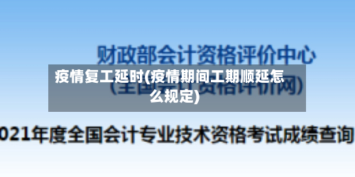 疫情复工延时(疫情期间工期顺延怎么规定)-第2张图片