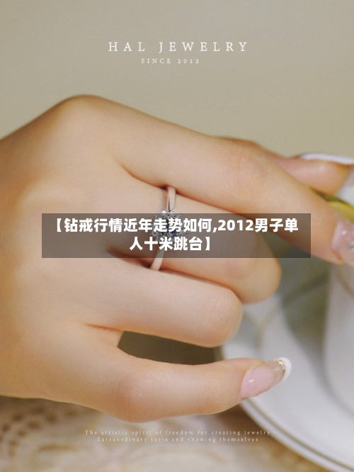【钻戒行情近年走势如何,2012男子单人十米跳台】-第3张图片