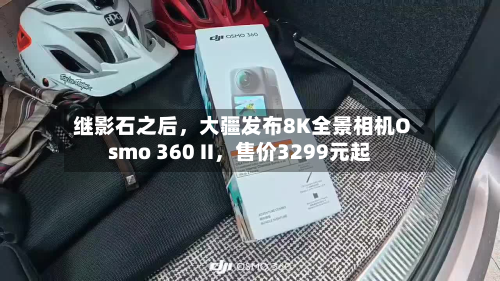 继影石之后，大疆发布8K全景相机Osmo 360 II，售价3299元起-第3张图片
