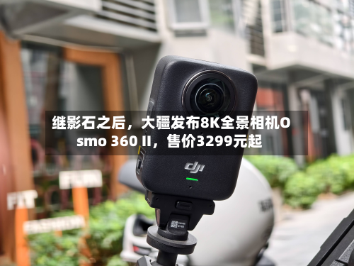 继影石之后，大疆发布8K全景相机Osmo 360 II	，售价3299元起-第1张图片