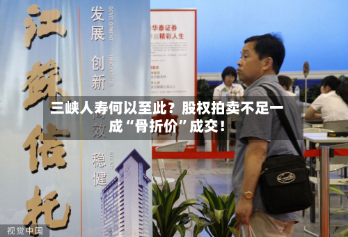 三峡人寿何以至此？股权拍卖不足一成“骨折价”成交！-第1张图片