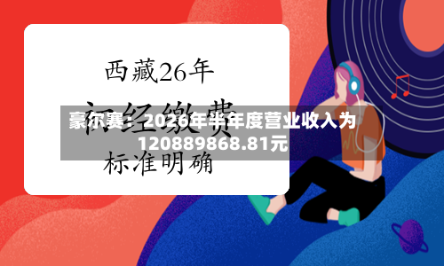 豪尔赛:2026年半年度营业收入为120889868.81元-第1张图片