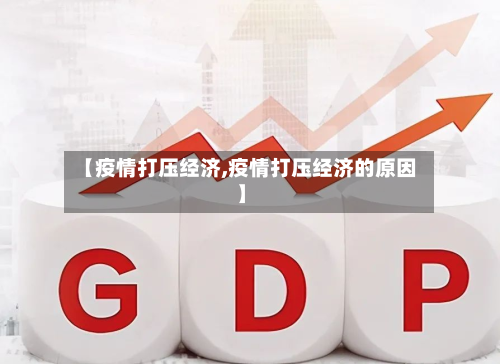 【疫情打压经济,疫情打压经济的原因】-第1张图片