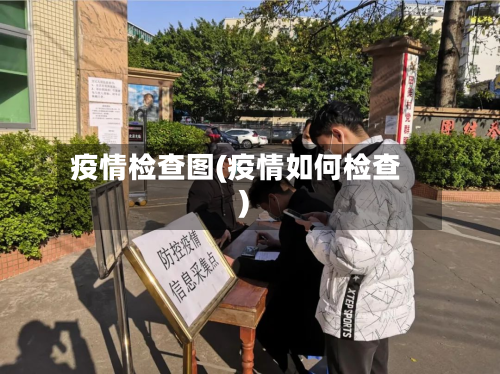 疫情检查图(疫情如何检查)-第2张图片