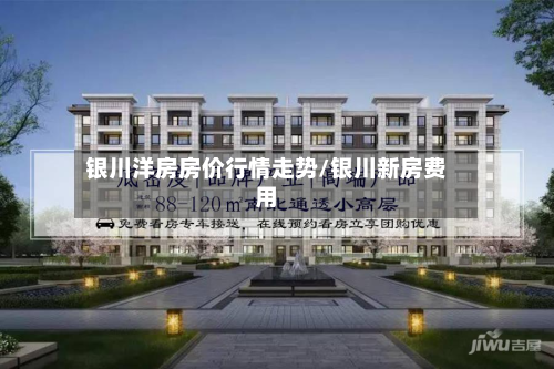 银川洋房房价行情走势/银川新房费用-第3张图片