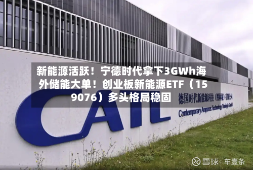 新能源活跃！宁德时代拿下3GWh海外储能大单！创业板新能源ETF（159076）多头格局稳固-第1张图片
