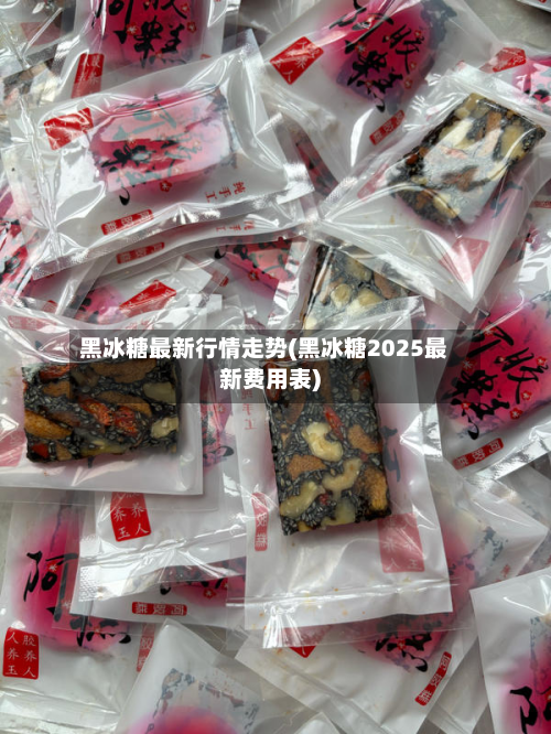 黑冰糖最新行情走势(黑冰糖2025最新费用表)-第3张图片