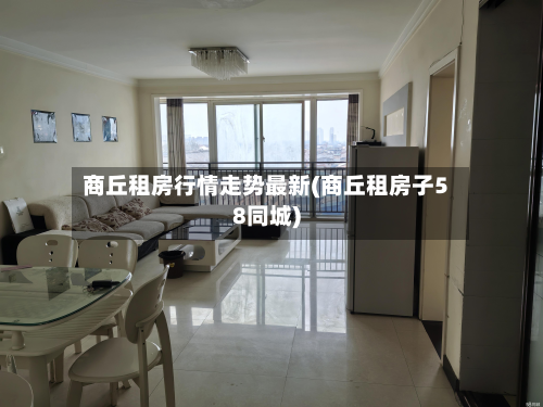 商丘租房行情走势最新(商丘租房子58同城)-第1张图片