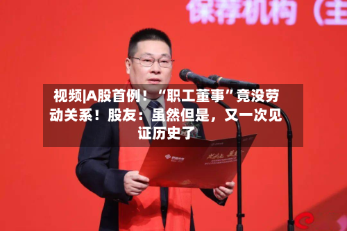 视频|A股首例！“职工董事”竟没劳动关系！股友：虽然但是	，又一次见证历史了-第1张图片