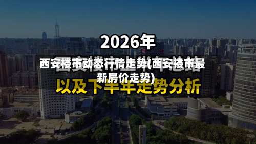 西安楼市动态行情走势(西安楼市最新房价走势)-第3张图片