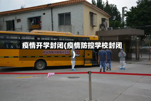 疫情开学封闭(疫情防控学校封闭)-第2张图片