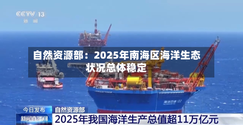 自然资源部:2025年南海区海洋生态状况总体稳定-第2张图片