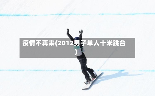 疫情不再来(2012男子单人十米跳台)-第3张图片