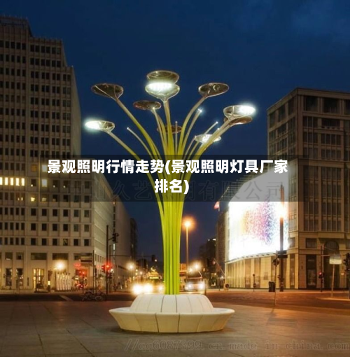景观照明行情走势(景观照明灯具厂家排名)-第3张图片