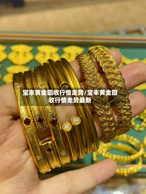 宝丰黄金回收行情走势/宝丰黄金回收行情走势最新-第1张图片