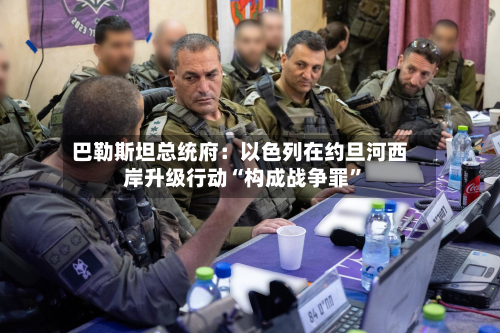 巴勒斯坦总统府：以色列在约旦河西岸升级行动“构成战争罪”-第1张图片