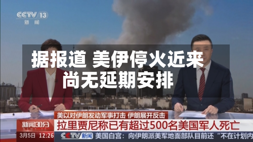 据报道 美伊停火近来
尚无延期安排-第1张图片