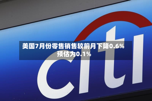 美国7月份零售销售较前月下降0.6% 预估为0.1%-第1张图片