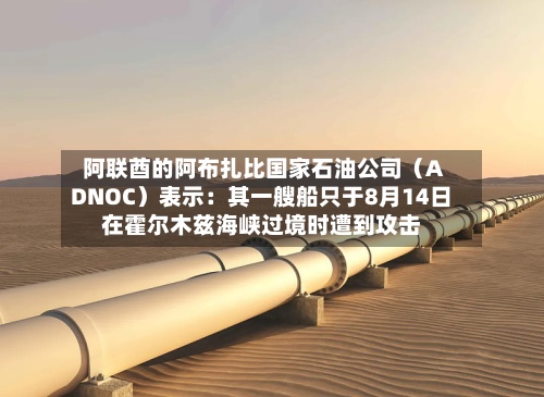 阿联酋的阿布扎比国家石油公司(ADNOC)表示:其一艘船只于8月14日在霍尔木兹海峡过境时遭到攻击-第2张图片