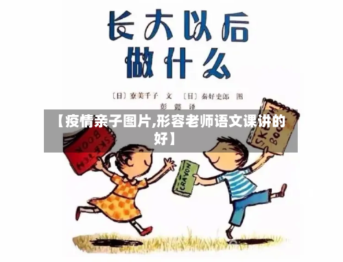 【疫情亲子图片,形容老师语文课讲的好】-第1张图片