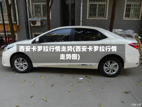 西安卡罗拉行情走势(西安卡罗拉行情走势图)-第1张图片
