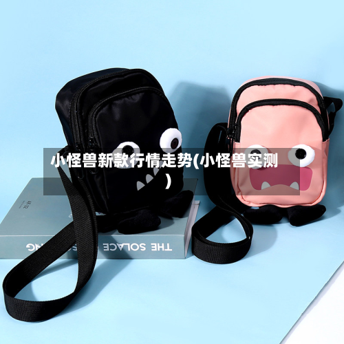 小怪兽新款行情走势(小怪兽实测)-第1张图片
