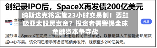 纳斯达克将实施23小时交易制!要虹吸亚太股民资金?投资者需警惕全球金融资本争夺战-第2张图片