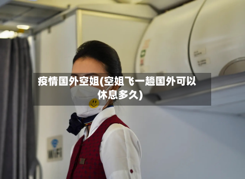 疫情国外空姐(空姐飞一趟国外可以休息多久)-第1张图片