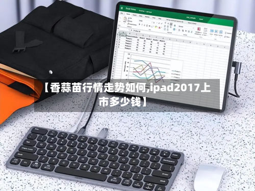 【香蒜苗行情走势如何,ipad2017上市多少钱】-第3张图片