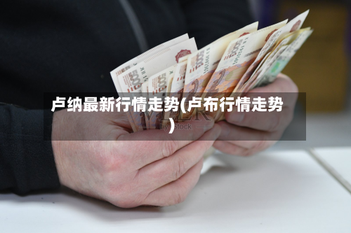 卢纳最新行情走势(卢布行情走势)-第3张图片